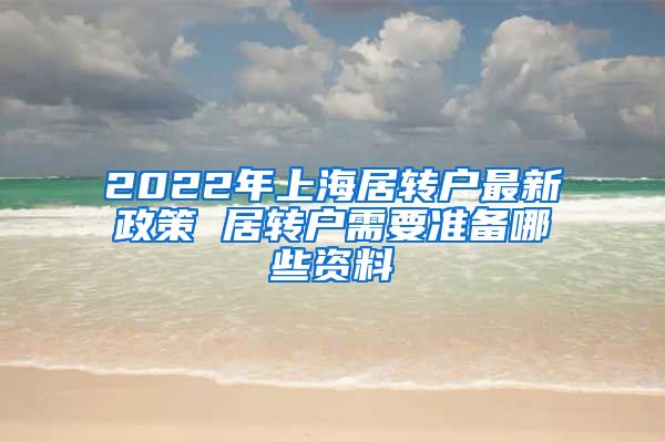 2022年上海居转户最新政策 居转户需要准备哪些资料