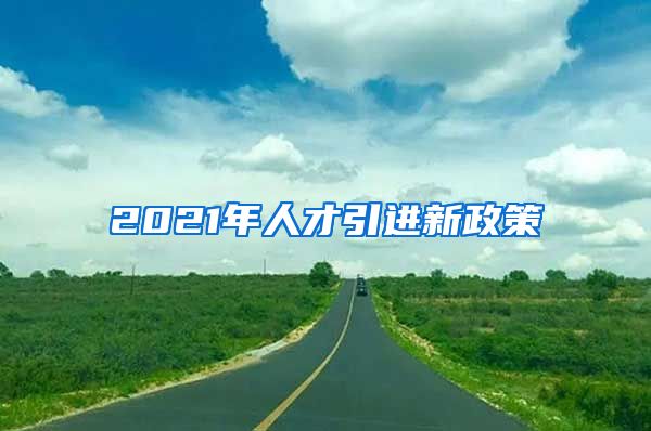 2021年人才引进新政策