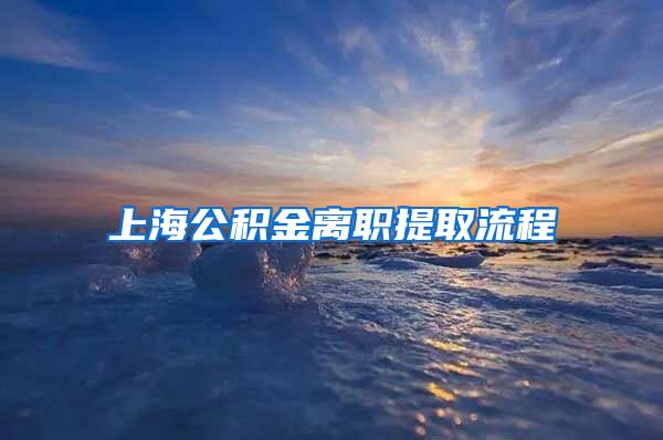 上海公积金离职提取流程