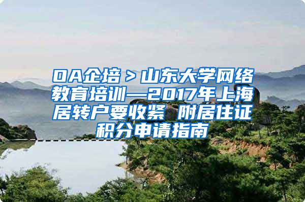 OA企培＞山东大学网络教育培训—2017年上海居转户要收紧 附居住证积分申请指南