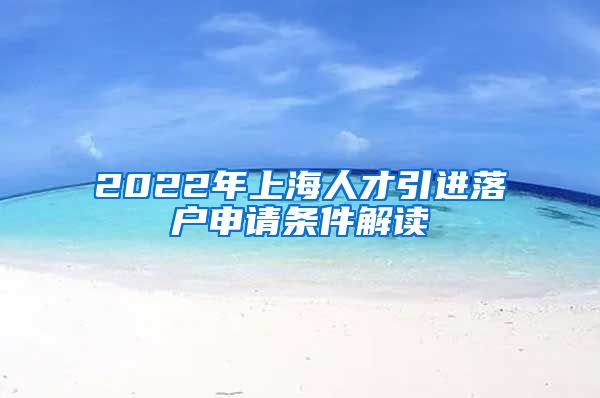 2022年上海人才引进落户申请条件解读