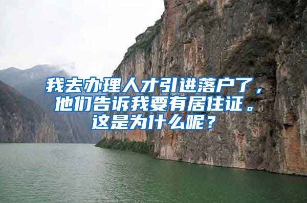 我去办理人才引进落户了，他们告诉我要有居住证。这是为什么呢？