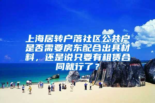 上海居转户落社区公共户是否需要房东配合出具材料，还是说只要有租赁合同就行了？