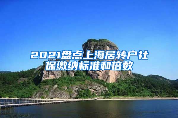 2021盘点上海居转户社保缴纳标准和倍数