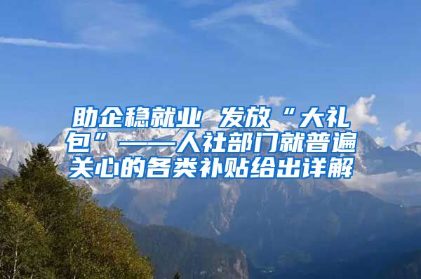 助企稳就业 发放“大礼包”——人社部门就普遍关心的各类补贴给出详解