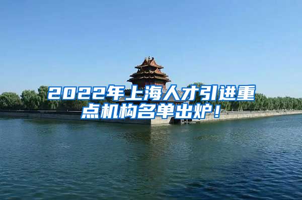 2022年上海人才引进重点机构名单出炉！