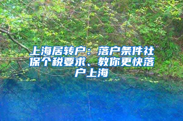 上海居转户：落户条件社保个税要求、教你更快落户上海