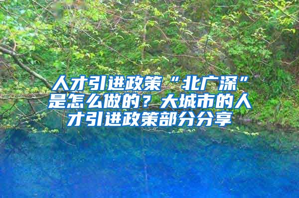 人才引进政策“北广深”是怎么做的？大城市的人才引进政策部分分享