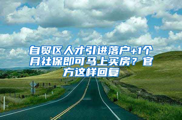 自贸区人才引进落户+1个月社保即可马上买房？官方这样回复