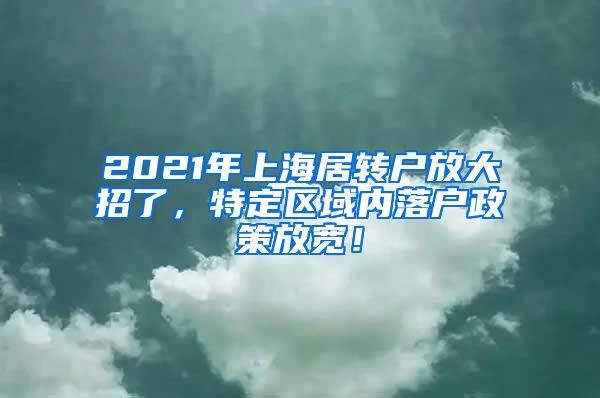 2021年上海居转户放大招了，特定区域内落户政策放宽！