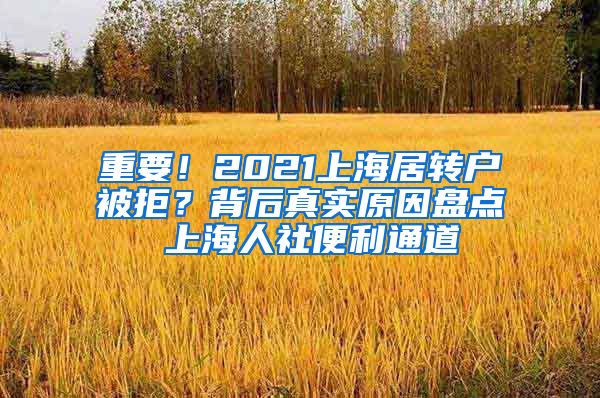 重要！2021上海居转户被拒？背后真实原因盘点 上海人社便利通道