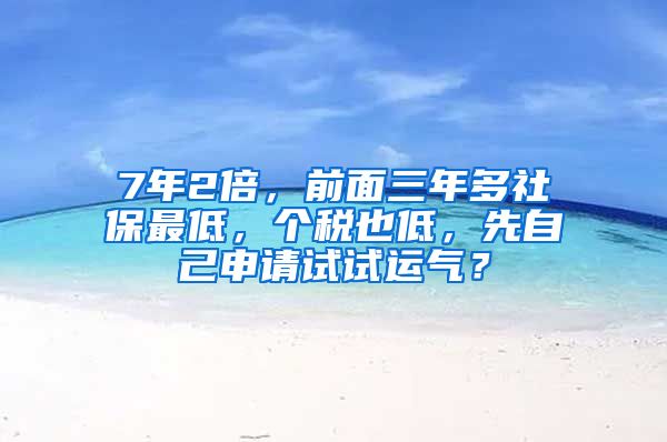 7年2倍，前面三年多社保最低，个税也低，先自己申请试试运气？