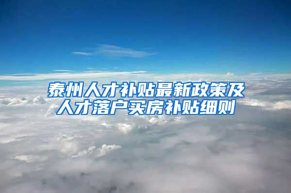 泰州人才补贴最新政策及人才落户买房补贴细则