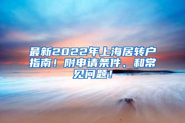 最新2022年上海居转户指南！附申请条件、和常见问题！