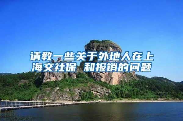 请教一些关于外地人在上海交社保 和报销的问题