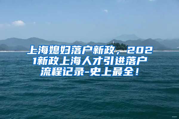 上海媳妇落户新政，2021新政上海人才引进落户流程记录-史上最全！