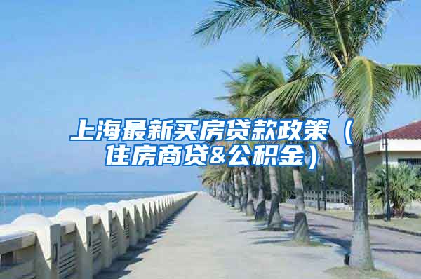 上海最新买房贷款政策（住房商贷&公积金）