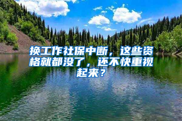 换工作社保中断，这些资格就都没了，还不快重视起来？