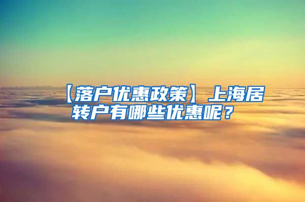 【落户优惠政策】上海居转户有哪些优惠呢？