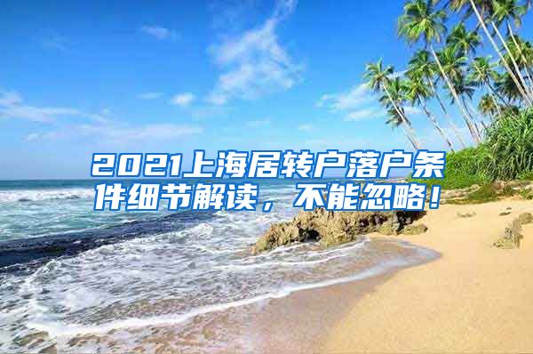 2021上海居转户落户条件细节解读，不能忽略！