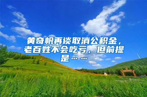 黄奇帆再谈取消公积金，老百姓不会吃亏，但前提是……