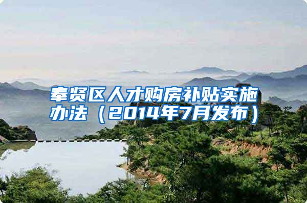 奉贤区人才购房补贴实施办法（2014年7月发布）