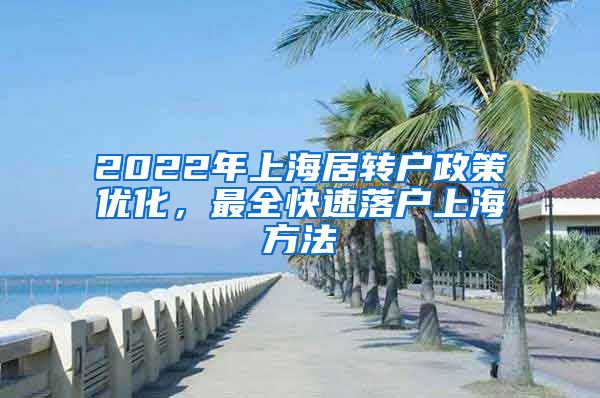 2022年上海居转户政策优化，最全快速落户上海方法