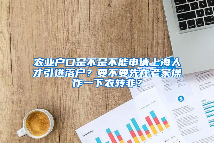 农业户口是不是不能申请上海人才引进落户？要不要先在老家操作一下农转非？