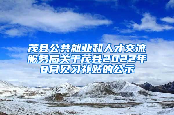 茂县公共就业和人才交流服务局关于茂县2022年8月见习补贴的公示