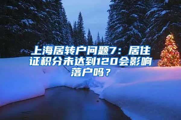 上海居转户问题7：居住证积分未达到120会影响落户吗？