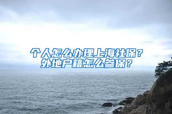 个人怎么办理上海社保？外地户籍怎么参保？