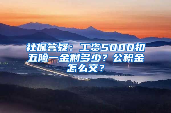 社保答疑：工资5000扣五险一金剩多少？公积金怎么交？