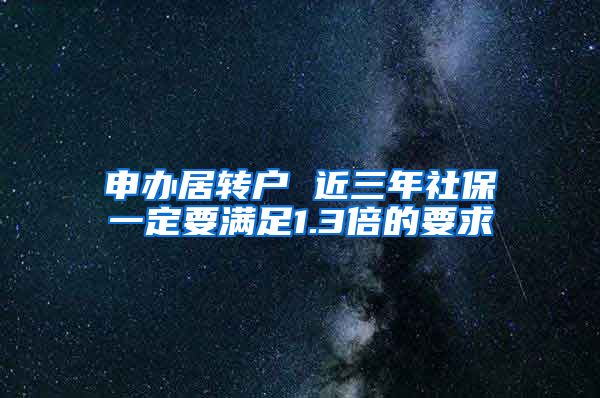 申办居转户 近三年社保一定要满足1.3倍的要求