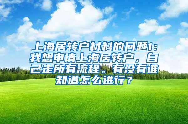 上海居转户材料的问题1：我想申请上海居转户，自己走所有流程。有没有谁知道怎么进行？