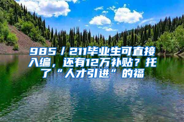 985／211毕业生可直接入编，还有12万补贴？托了“人才引进”的福