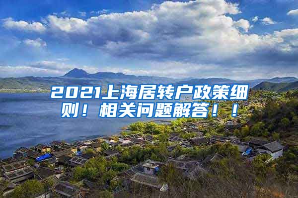 2021上海居转户政策细则！相关问题解答！！