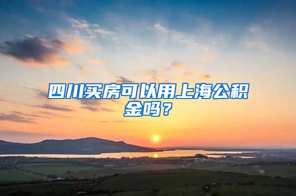 四川买房可以用上海公积金吗？