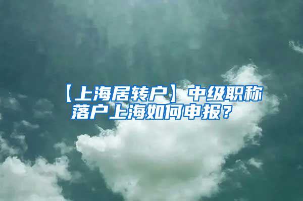 【上海居转户】中级职称落户上海如何申报？