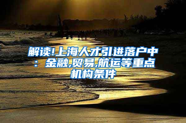 解读!上海人才引进落户中：金融,贸易,航运等重点机构条件