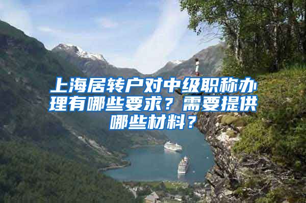 上海居转户对中级职称办理有哪些要求？需要提供哪些材料？