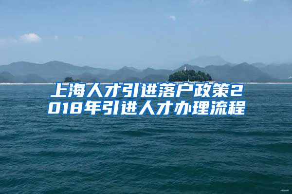 上海人才引进落户政策2018年引进人才办理流程