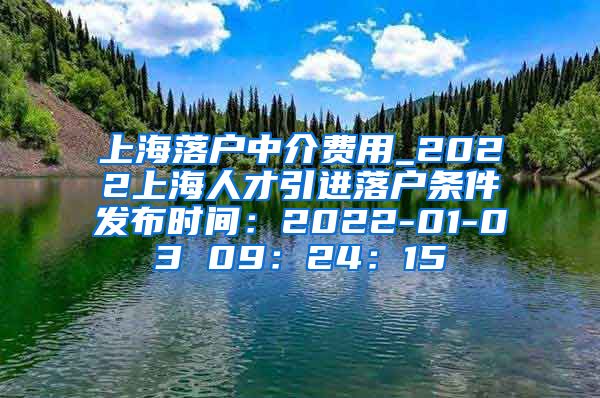 上海落户中介费用_2022上海人才引进落户条件发布时间：2022-01-03 09：24：15