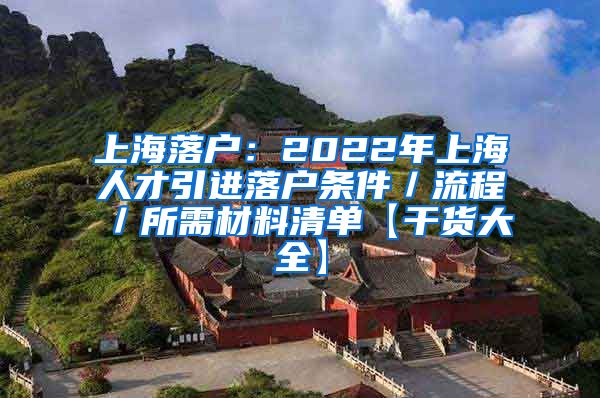 上海落户：2022年上海人才引进落户条件／流程／所需材料清单【干货大全】