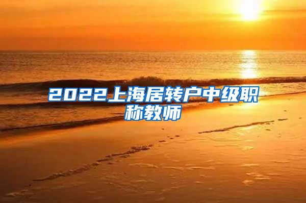 2022上海居转户中级职称教师