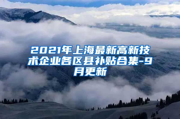 2021年上海最新高新技术企业各区县补贴合集-9月更新