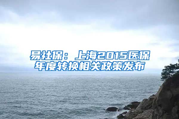 易社保：上海2015医保年度转换相关政策发布