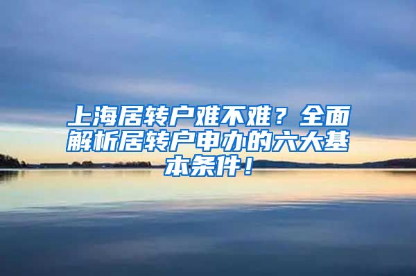 上海居转户难不难？全面解析居转户申办的六大基本条件！