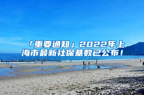 「重要通知」2022年上海市最新社保基数已公布！