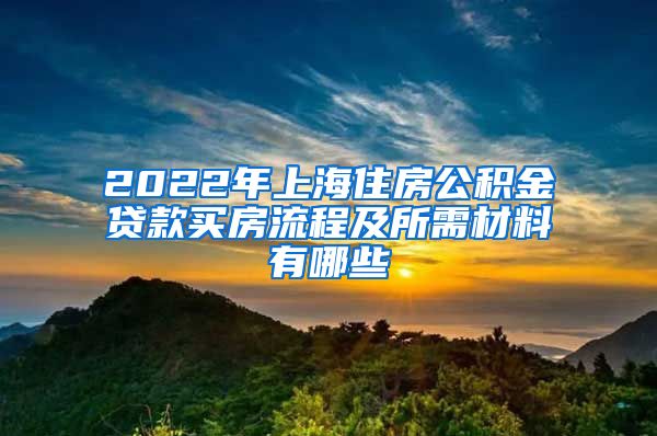 2022年上海住房公积金贷款买房流程及所需材料有哪些