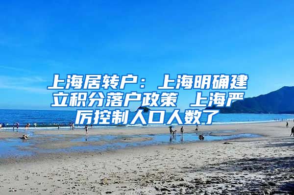 上海居转户：上海明确建立积分落户政策 上海严厉控制人口人数了